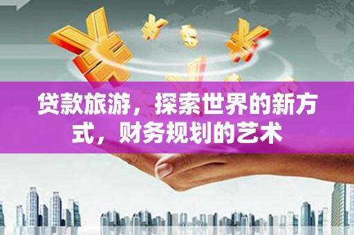 牧野贷款旅游，探索世界的新方式，财务规划的艺术