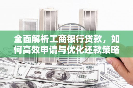 牧野全面解析工商银行贷款，如何高效申请与优化还款策略