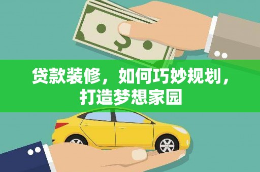 牧野贷款装修，如何巧妙规划，打造梦想家园