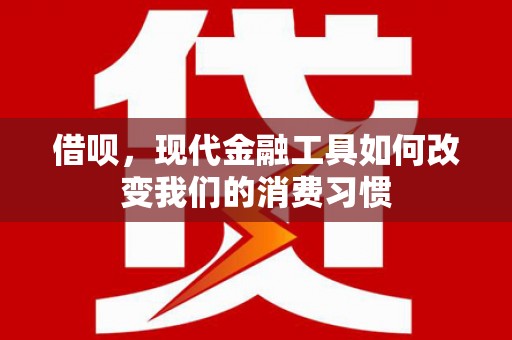 牧野借呗，现代金融工具如何改变我们的消费习惯