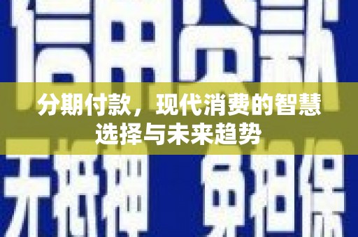 牧野分期付款，现代消费的智慧选择与未来趋势