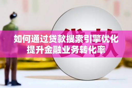 牧野如何通过贷款搜索引擎优化提升金融业务转化率