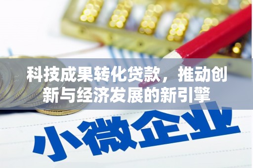 牧野科技成果转化贷款，推动创新与经济发展的新引擎