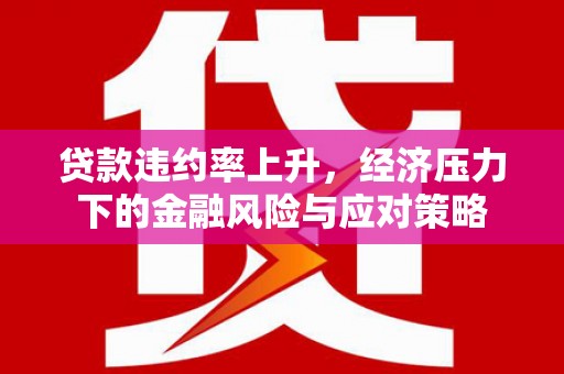 牧野贷款违约率上升，经济压力下的金融风险与应对策略