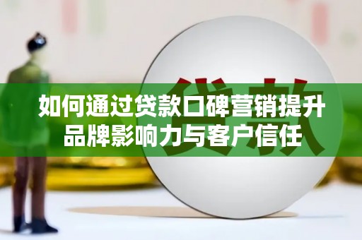 牧野如何通过贷款口碑营销提升品牌影响力与客户信任