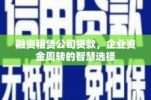 牧野融资租赁公司贷款，企业资金周转的智慧选择