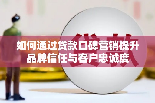 牧野如何通过贷款口碑营销提升品牌信任与客户忠诚度