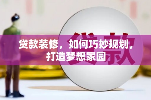 牧野贷款装修，如何巧妙规划，打造梦想家园