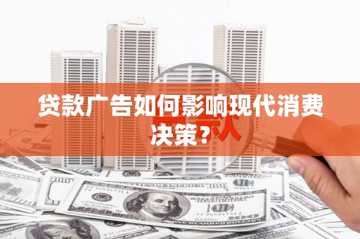 牧野贷款广告如何影响现代消费决策？
