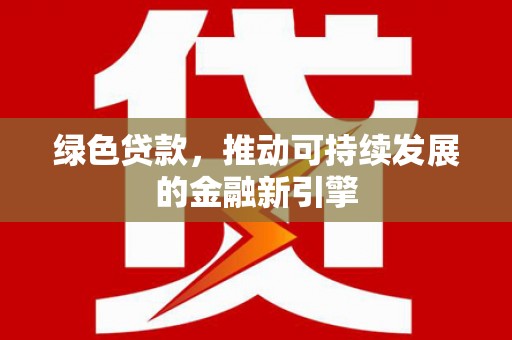 牧野绿色贷款，推动可持续发展的金融新引擎