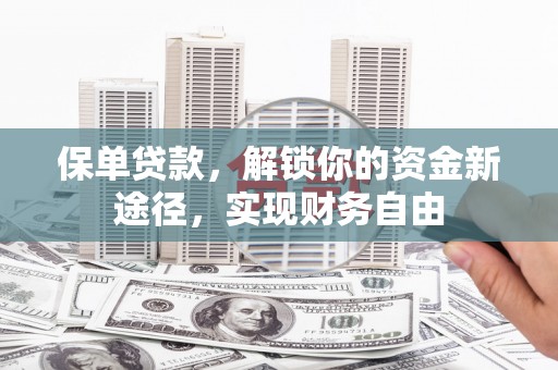 牧野保单贷款，解锁你的资金新途径，实现财务自由
