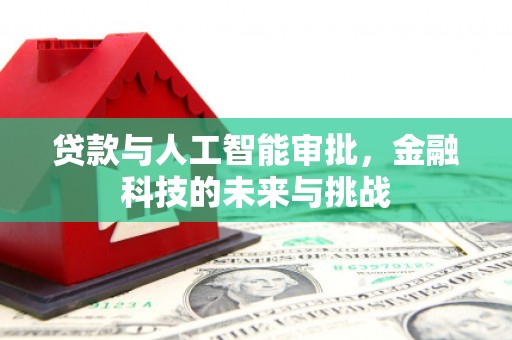 牧野贷款与人工智能审批，金融科技的未来与挑战