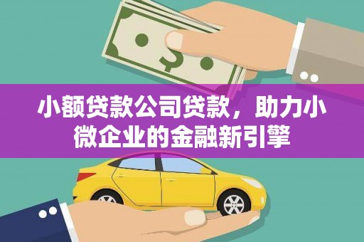 牧野小额贷款公司贷款，助力小微企业的金融新引擎