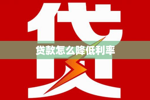 牧野贷款怎么降低利率