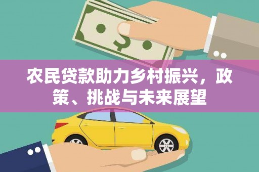 牧野农民贷款助力乡村振兴，政策、挑战与未来展望