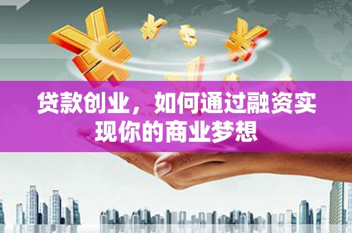 牧野贷款创业，如何通过融资实现你的商业梦想