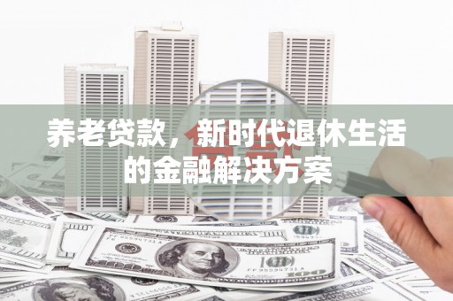 牧野养老贷款，新时代退休生活的金融解决方案