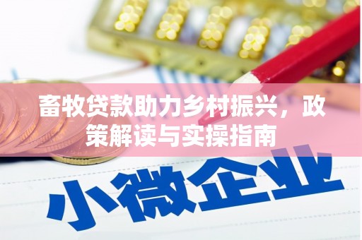 牧野畜牧贷款助力乡村振兴，政策解读与实操指南
