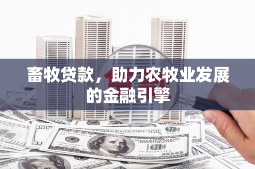 牧野畜牧贷款，助力农牧业发展的金融引擎