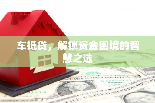 牧野车抵贷，解锁资金困境的智慧之选