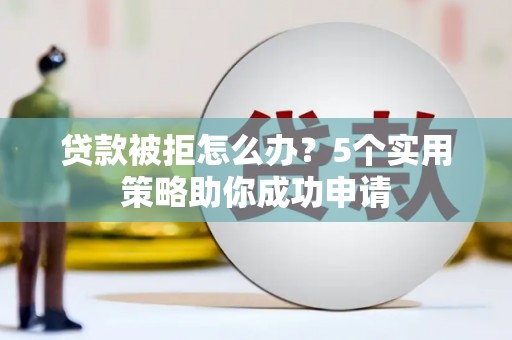 牧野贷款被拒怎么办？5个实用策略助你成功申请