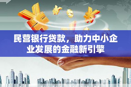 牧野民营银行贷款，助力中小企业发展的金融新引擎