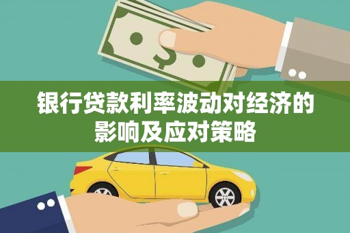 牧野银行贷款利率波动对经济的影响及应对策略