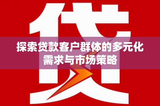 牧野探索贷款客户群体的多元化需求与市场策略