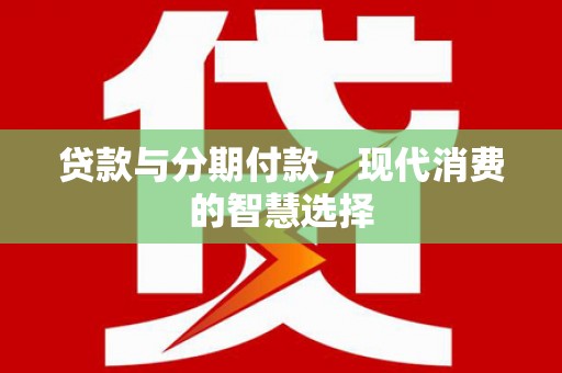 牧野贷款与分期付款，现代消费的智慧选择