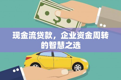 牧野现金流贷款，企业资金周转的智慧之选