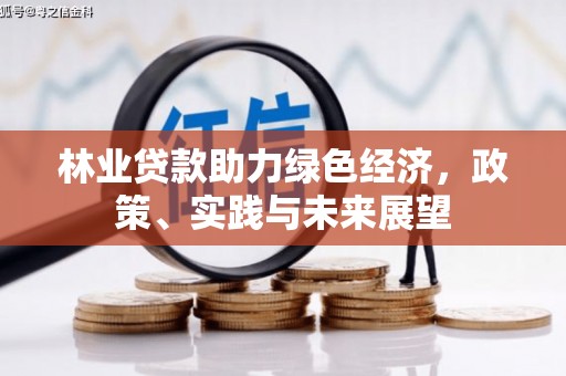 牧野林业贷款助力绿色经济，政策、实践与未来展望