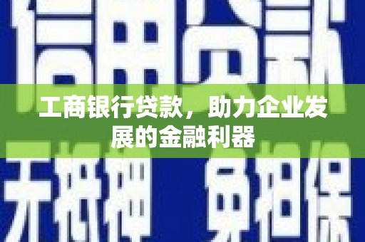 牧野工商银行贷款，助力企业发展的金融利器