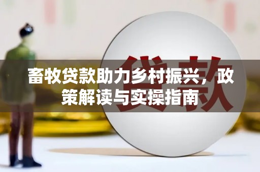 牧野畜牧贷款助力乡村振兴，政策解读与实操指南