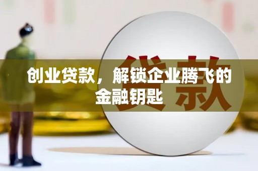 牧野创业贷款，解锁企业腾飞的金融钥匙