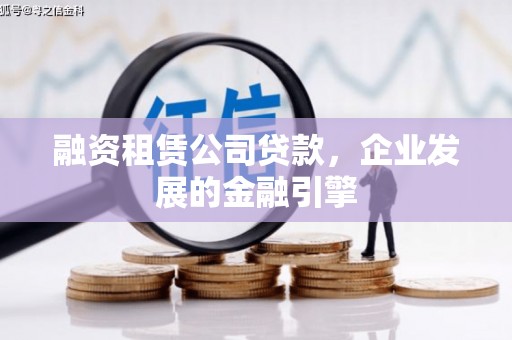 牧野融资租赁公司贷款，企业发展的金融引擎