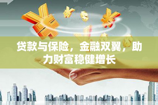 牧野贷款与保险，金融双翼，助力财富稳健增长