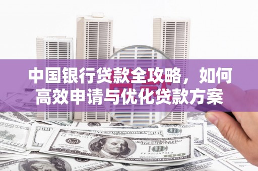 牧野中国银行贷款全攻略，如何高效申请与优化贷款方案