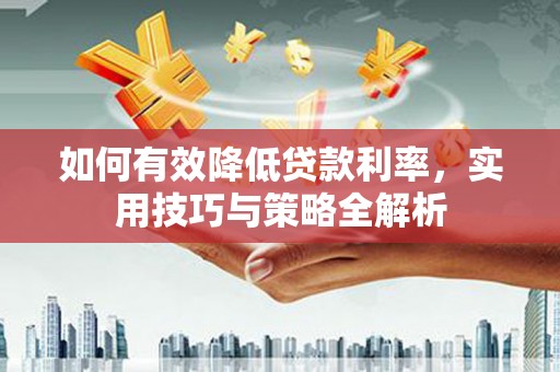 牧野如何有效降低贷款利率，实用技巧与策略全解析