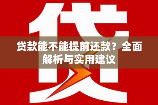 牧野贷款能不能提前还款？全面解析与实用建议