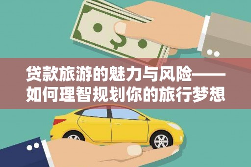 牧野贷款旅游的魅力与风险——如何理智规划你的旅行梦想
