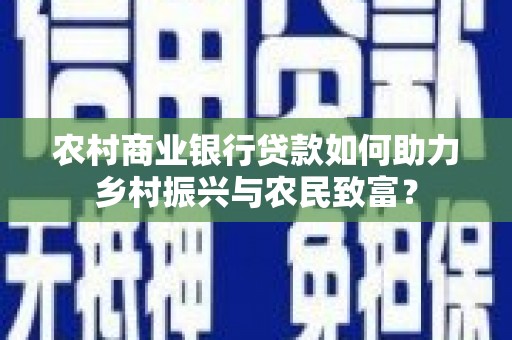 牧野农村商业银行贷款如何助力乡村振兴与农民致富？