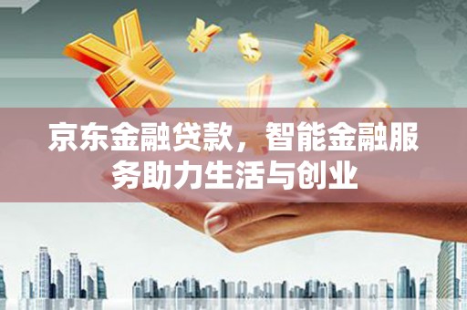 牧野京东金融贷款，智能金融服务助力生活与创业