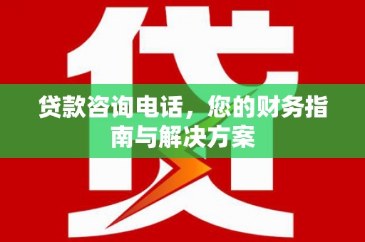 牧野贷款咨询电话，您的财务指南与解决方案