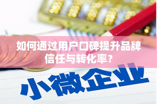 牧野如何通过用户口碑提升品牌信任与转化率？