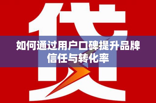 牧野如何通过用户口碑提升品牌信任与转化率