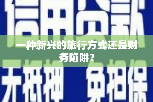 牧野一种新兴的旅行方式还是财务陷阱？