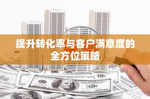 牧野提升转化率与客户满意度的全方位策略