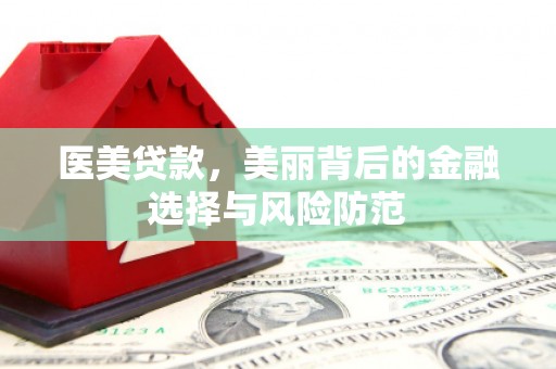 牧野医美贷款，美丽背后的金融选择与风险防范