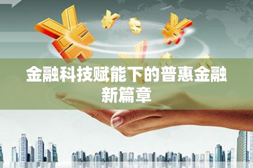 牧野金融科技赋能下的普惠金融新篇章 牧野金融科技赋能下的普惠金融新篇章