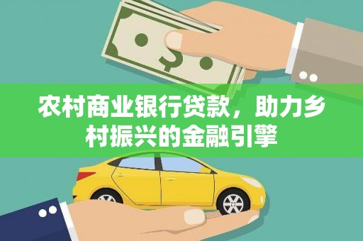 牧野农村商业银行贷款，助力乡村振兴的金融引擎